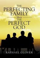 The Perfecting Family Meets The Perfect God di Raphael Glover edito da Xlibris