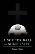 A Soccer Ball and Some Faith di James Weber edito da Createspace