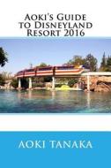 Aoki's Guide to Disneyland Resort 2016 di Aoki Tanaka edito da Createspace