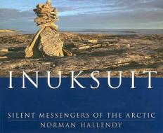Inuksuit: Silent Messengers of the Arctic di Norman Hallendy edito da Douglas & McIntyre