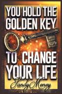 You Hold the Golden Key to Change Your Life di Sandy Money edito da Christian Faith Publishing, Inc