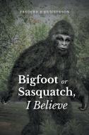 Big Foot or Sasquatch, I Believe di Frederick Humberson edito da Newman Springs Publishing, Inc.