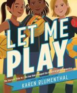 Let Me Play: The Story of Title IX: The Law That Changed the Future of Girls in America di Karen Blumenthal edito da ATHENEUM BOOKS