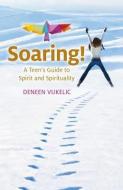 Soaring - A Teen's Guide To Spirit And Spirituality di Deneen Vukelic edito da John Hunt Publishing