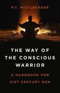 Way of the Conscious Warrior, The di P.T. Mistlberger edito da John Hunt Publishing