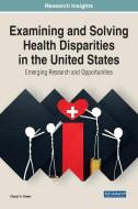Examining And Solving Health Disparities In The United States di Cheryl Green edito da IGI Global