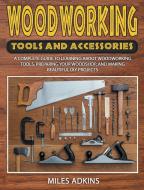 Woodworking Tools and Accessories: A Complete Guide to Learning about Woodworking Tools, Preparing Your Woodshop, and Making Beautiful DIY Projects di Miles Adkins edito da LIGHTNING SOURCE INC