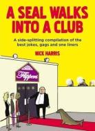 A Seal Walks Into a Club: A Side-Splitting Compilation of the Best Jokes, Gags and One Liners di Nick Harris edito da MICHAEL OMARA BOOKS