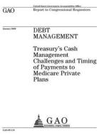 Debt Management: Treasury's Cash Management Challenges and Timing of Payments to Medicare Private Plans di United States Government Account Office edito da Createspace Independent Publishing Platform