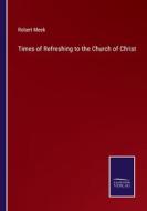 Times of Refreshing to the Church of Christ di Robert Meek edito da Salzwasser-Verlag