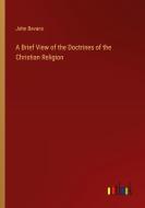 A Brief View of the Doctrines of the Christian Religion di John Bevans edito da Outlook Verlag
