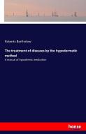 The treatment of diseases by the hypodermatic method di Roberts Bartholow edito da hansebooks