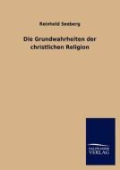 Die Grundwahrheiten der christlichen Religion di Reinhold Seeberg edito da TP Verone Publishing