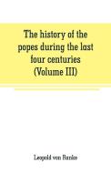 The history of the popes during the last four centuries (Volume III) di Leopold von Ranke edito da Alpha Editions
