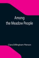 Among the Meadow People di Clara Dillingham Pierson edito da Alpha Editions