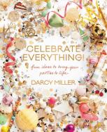 Celebrate Everything!: Fun Ideas to Bring Your Parties to Life di Darcy Miller edito da WILLIAM MORROW