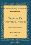 Théâtre Et Oeuvres Diverses, Vol. 4: Suite Des Pieces Fugitives (Classic Reprint) di Charles-Francois Panard edito da Forgotten Books