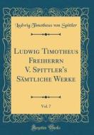 Ludwig Timotheus Freiherrn V. Spittler's Sämtliche Werke, Vol. 7 (Classic Reprint) di Ludwig Timotheus Von Spittler edito da Forgotten Books