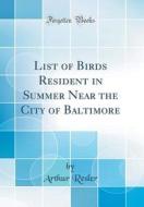 List of Birds Resident in Summer Near the City of Baltimore (Classic Reprint) di Arthur Resler edito da Forgotten Books