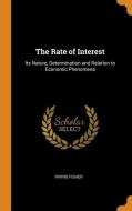 The Rate Of Interest di Irving Fisher edito da Franklin Classics Trade Press