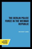 The Berlin Police Force In The Weimar Republic di Hsi-huey Liang edito da University Of California Press