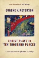 Christ Plays in Ten Thousand Places: A Conversation in Spiritual Theology di Eugene H. Peterson edito da WILLIAM B EERDMANS PUB CO