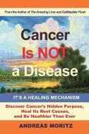 Cancer Is Not a Disease - It's a Healing Mechanism di Andreas Moritz edito da ENER CHI.COM