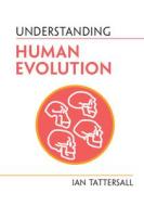 Understanding Human Evolution di Ian Tattersall edito da Cambridge University Press
