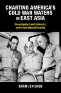 Charting America's Cold War Waters In East Asia di Kuan-Jen Chen edito da Cambridge University Press