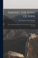 AMONG THE SONS OF HAN : NOTES OF SIX YEA di THOMAS FRANC HUGHES edito da LIGHTNING SOURCE UK LTD