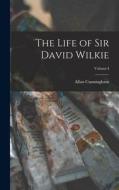 The Life of Sir David Wilkie; Volume I di Allan Cunningham edito da LEGARE STREET PR