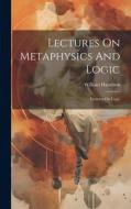 Lectures On Metaphysics And Logic: Lectures On Logic di William Hamilton edito da Creative Media Partners, LLC