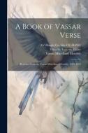A Book of Vassar Verse; Reprints From the Vassar Miscellany Monthly, 1894-1916 di Edna St Vincent Millay, Vassar Miscellany Monthly, Av Haight Co Bkp Cu-Banc edito da LEGARE STREET PR