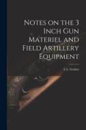 Notes on the 3 Inch gun Materiel and Field Artillery Equipment di E. L. Gruber edito da LEGARE STREET PR