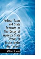 Federal Taxes And State Expenses Or The Decay Of Separate State Power Of Excise Under The Federal di William H Jones edito da Bibliolife