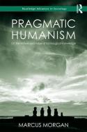 Pragmatic Humanism: On the Nature and Value of Sociological Knowledge di Marcus Morgan edito da ROUTLEDGE