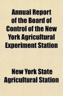 Annual Report Of The Board Of Control Of The New York Agricultural Experiment Station di New York State Agricultural Station edito da General Books Llc