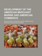 Development of the American Merchant Marine and American Commerce di United States House Fisheries edito da Rarebooksclub.com