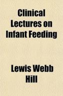 Clinical Lectures On Infant Feeding di Lewis Webb Hill edito da General Books