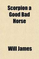 Scorpion A Good Bad Horse di Will James edito da General Books