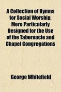A Collection Of Hymns For Social Worship di George Whitefield edito da General Books