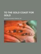 To The Gold Coast For Gold di Richard Francis Burton edito da Rarebooksclub.com