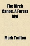 The Birch Canoe; A Forest Idyl di Mark Trafton edito da General Books Llc
