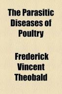 The Parasitic Diseases Of Poultry di Frederick Theobald edito da General Books