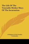 The Life of the Venerable Mother Mary of the Incarnation di A. Religious of the Ursuline Community,, A. Religious of the Ursuline Community edito da Kessinger Publishing