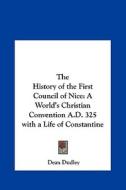 The History of the First Council of Nice: A World's Christian Convention A.D. 325 with a Life of Constantine di Dean Dudley edito da Kessinger Publishing