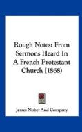 Rough Notes: From Sermons Heard in a French Protestant Church (1868) di James Nisbet & Co, James Nisbet &. Co edito da Kessinger Publishing