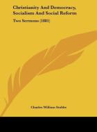 Christianity and Democracy, Socialism and Social Reform: Two Sermons (1881) di Charles William Stubbs edito da Kessinger Publishing