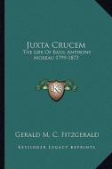 Juxta Crucem: The Life of Basil Anthony Moreau 1799-1873 di Gerald M. C. Fitzgerald edito da Kessinger Publishing
