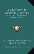 A Century of Moravian Sisters: A Record of Christian Community Life di Elizabeth Lehman Myers edito da Kessinger Publishing